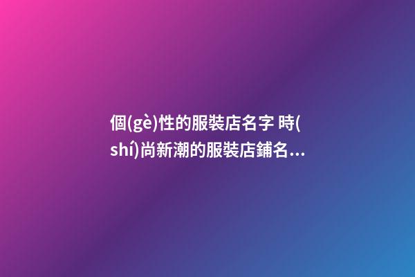 個(gè)性的服裝店名字 時(shí)尚新潮的服裝店鋪名字,起名之家-第1張-店鋪起名-玄機(jī)派
